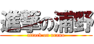 進撃の浦野 (attack on urano)