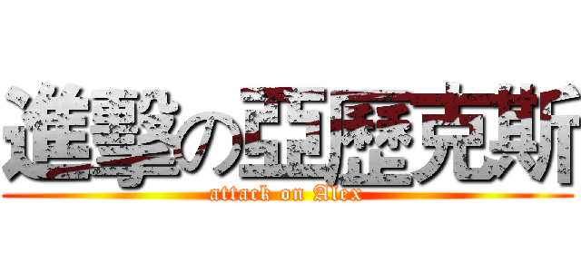 進擊の亞歷克斯 (attack on Alex)