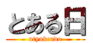 とある日 (utyukendo)