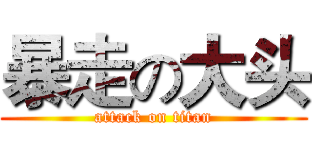 暴走の大头 (attack on titan)