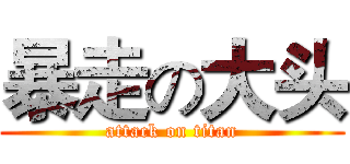 暴走の大头 (attack on titan)