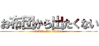 お布団から出たくない (I Live In Ohuton)