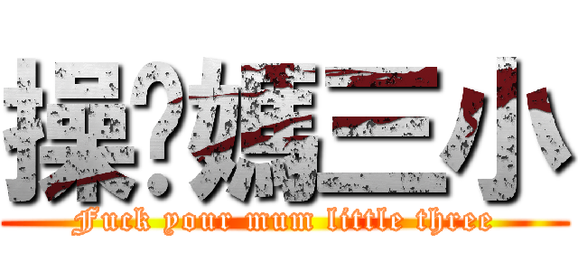 操你媽三小 (Fuck your mum little three)
