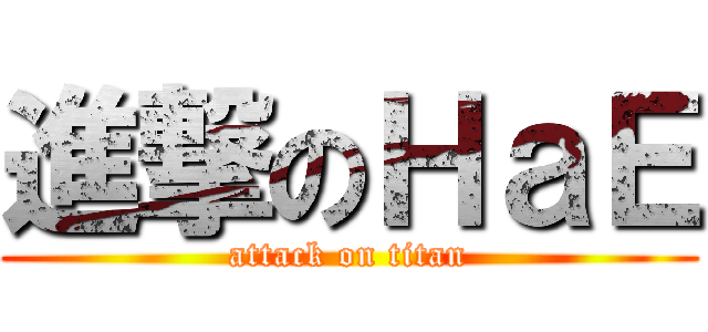 進撃のＨａＥ (attack on titan)