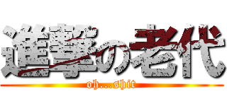 進撃の老代 (oh...shit)