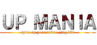 ＵＰ ＭＡＮＩＡ (spice up your anime-zing life)