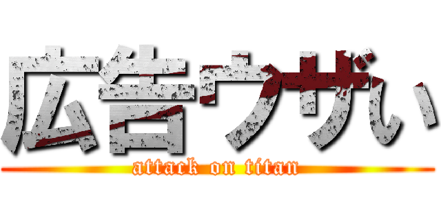 広告ウザい (attack on titan)