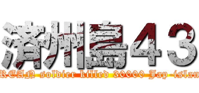 済州島４３ (KOREAN soldier killed 30000 Jap-islander)