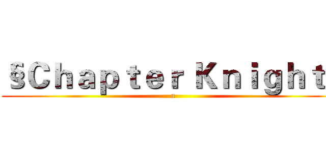 §Ｃｈａｐｔｅｒ Ｋｎｉｇｈｔ§ (a)