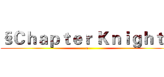 §Ｃｈａｐｔｅｒ Ｋｎｉｇｈｔ§ (a)