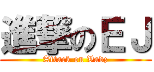 進撃のＥＪ (Attack on Vadz)