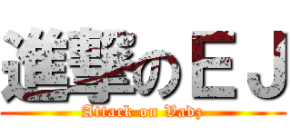 進撃のＥＪ (Attack on Vadz)