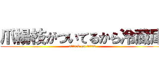 爪楊枝がついてるから冷蔵庫 (attack on titan)