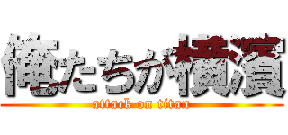 俺たちが横濱 (attack on titan)