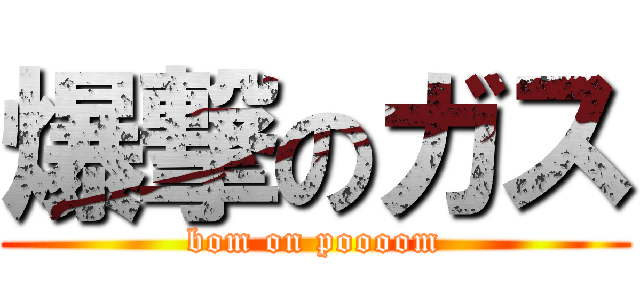 爆撃のガス (bom on poooom)