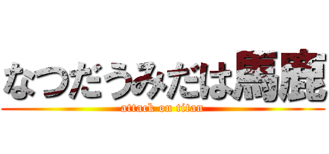 なつだうみだは馬鹿 (attack on titan)