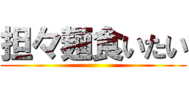 担々麺食いたい ()