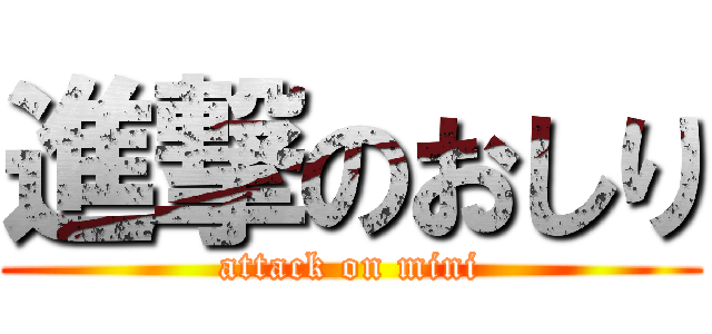 進撃のおしり (attack on mini)