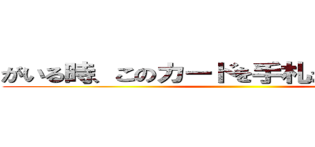 がいる時、このカードを手札から場に出して ()