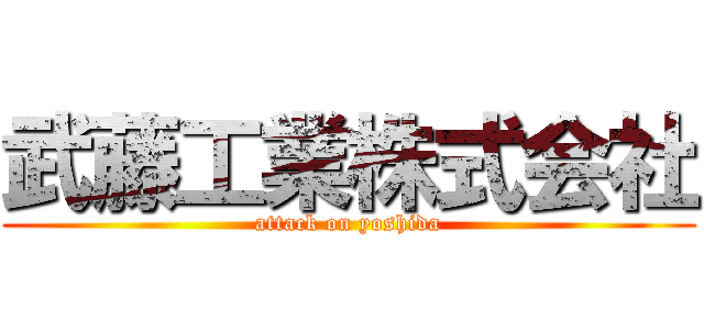 武藤工業株式会社 (attack on yoshida)