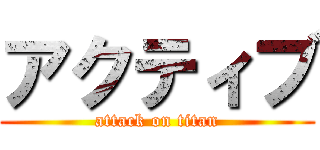 アクティブ (attack on titan)