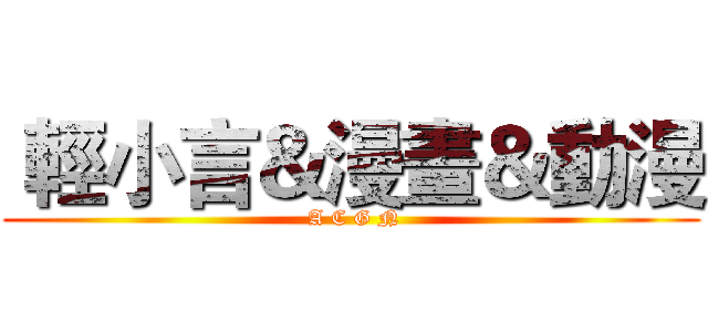  輕小言＆漫畫＆動漫 ( A C G N)