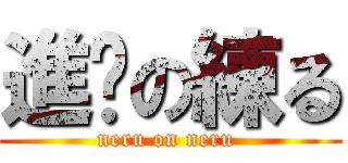 進擊の練る (neru on neru )