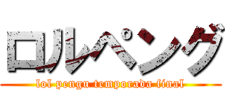 ロルペング (lol pengu temporada final)
