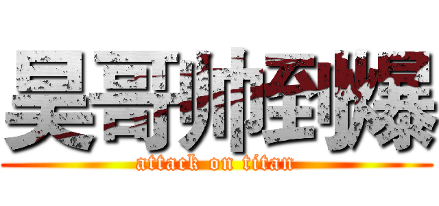 昊哥帅到爆 (attack on titan)