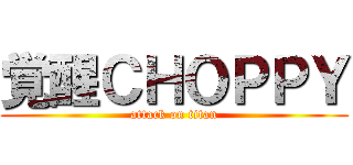 覚醒ＣＨＯＰＰＹ (attack on titan)