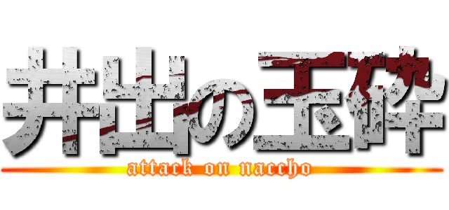 井出の玉砕 (attack on naccho)
