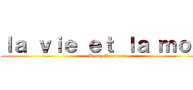 ｌａ ｖｉｅ ｅｔ ｌａ ｍｏｒｔ (Kenny Ackerman)