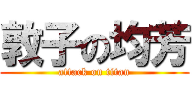 敦子の均芳 (attack on titan)