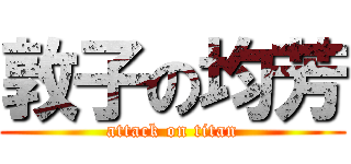 敦子の均芳 (attack on titan)