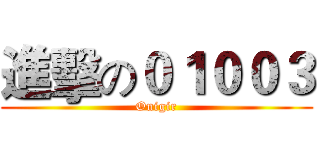 進擊の０１００３ (Onigir)