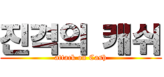 진격의 캐쉬 (attack on Cash)