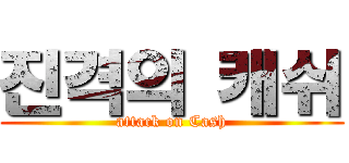 진격의 캐쉬 (attack on Cash)