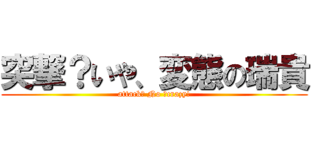 突撃？いや、変態の瑞貴 (attack? No ?crazy!)