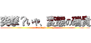 突撃？いや、変態の瑞貴 (attack? No ?crazy!)