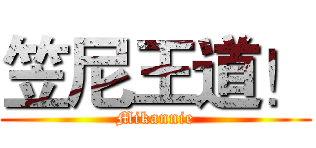 笠尼王道！ (Mikannie)