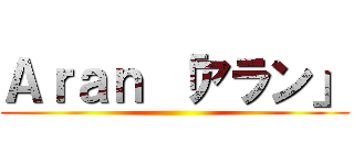 Ａｒａｎ 「アラン」 ()