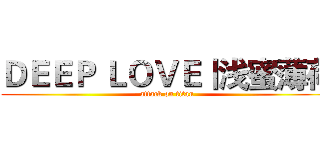 ＤＥＥＰ ＬＯＶＥ丨浅蜜薄荷 (attack on titan)