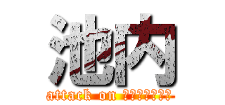 池内 (attack on ＨＵＫＵＨＡＮ)