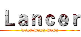 Ｌａｎｃｅｒ (wang wang wang)