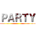 ＰＡＲＴＹ ()