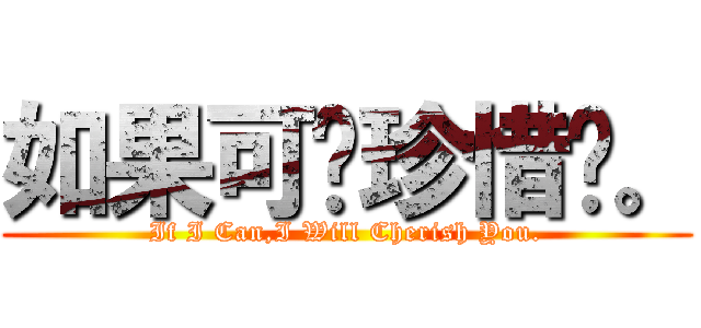 如果可你珍惜你。 (If I Can,I Will Cherish You.)