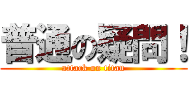 普通の疑問！ (attack on titan)