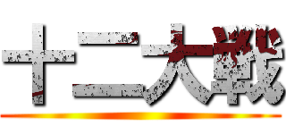 十二大戦 ()
