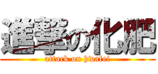 進撃の化肥 (attack on hwafei)