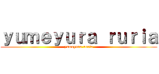 ｙｕｍｅｙｕｒａ ｒｕｒｉａ (yumeyura ruria)